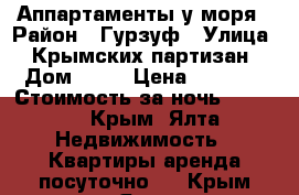 Аппартаменты у моря › Район ­ Гурзуф › Улица ­ Крымских партизан › Дом ­ 15 › Цена ­ 6 300 › Стоимость за ночь ­ 6 300 - Крым, Ялта Недвижимость » Квартиры аренда посуточно   . Крым,Ялта